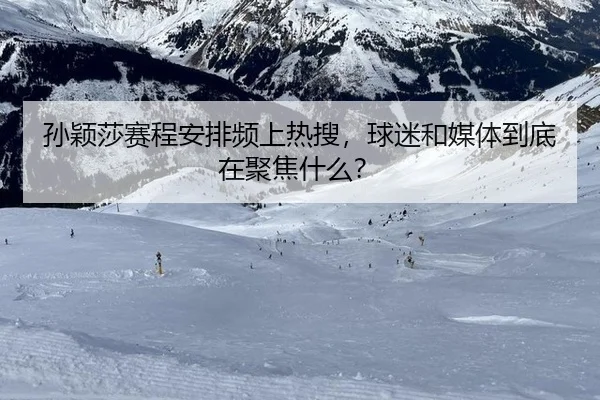 孙颖莎赛程安排频上热搜，球迷和媒体到底在聚焦什么？
